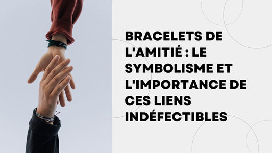 Bracelets de l'Amitié Le Symbolisme et l'Importance de ces Liens Indéfectibles