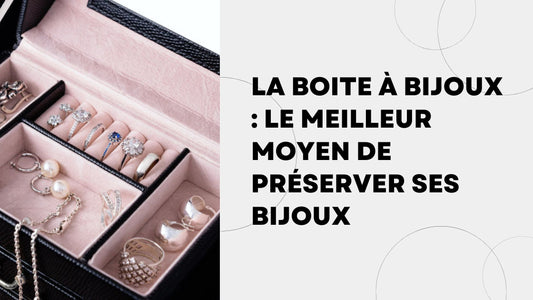 La Boite à Bijoux Le meilleur moyen de préserver ses bijoux