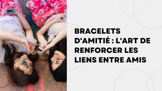 Bracelets d'Amitié  L'Art de Renforcer les Liens entre Amis