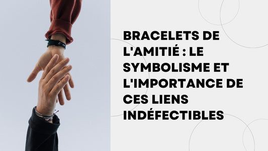 Bracelets de l'Amitié  Le Symbolisme et l'Importance de ces Liens Indéfectibles